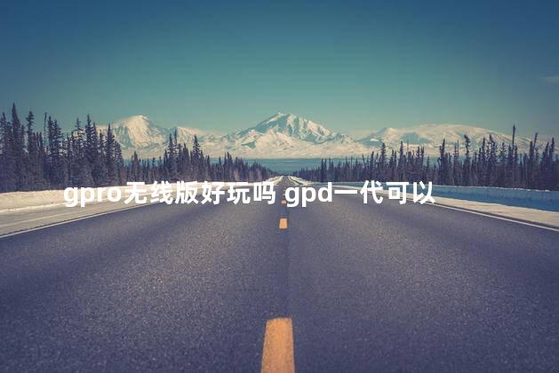 gpro无线版好玩吗 gpd一代可以玩什么游戏